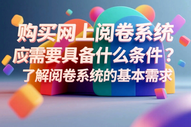 1754309130212409.jpg 购买网上阅卷系统应该需要具备什么条件?了解阅卷系统的基本需求.jpg