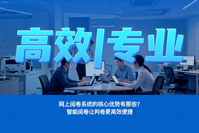 1756698265210417.png 网上阅卷系统的核心优势有那些?智能阅卷让判卷更高效便捷.png