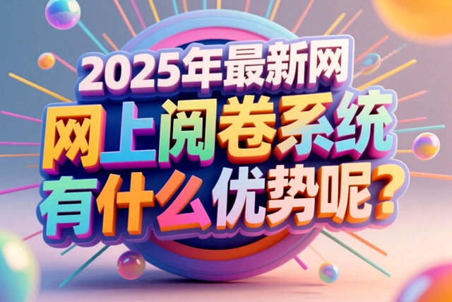 1758509466490517.jpg 2025年最新网上阅卷系统有什么优势呢?.jpg